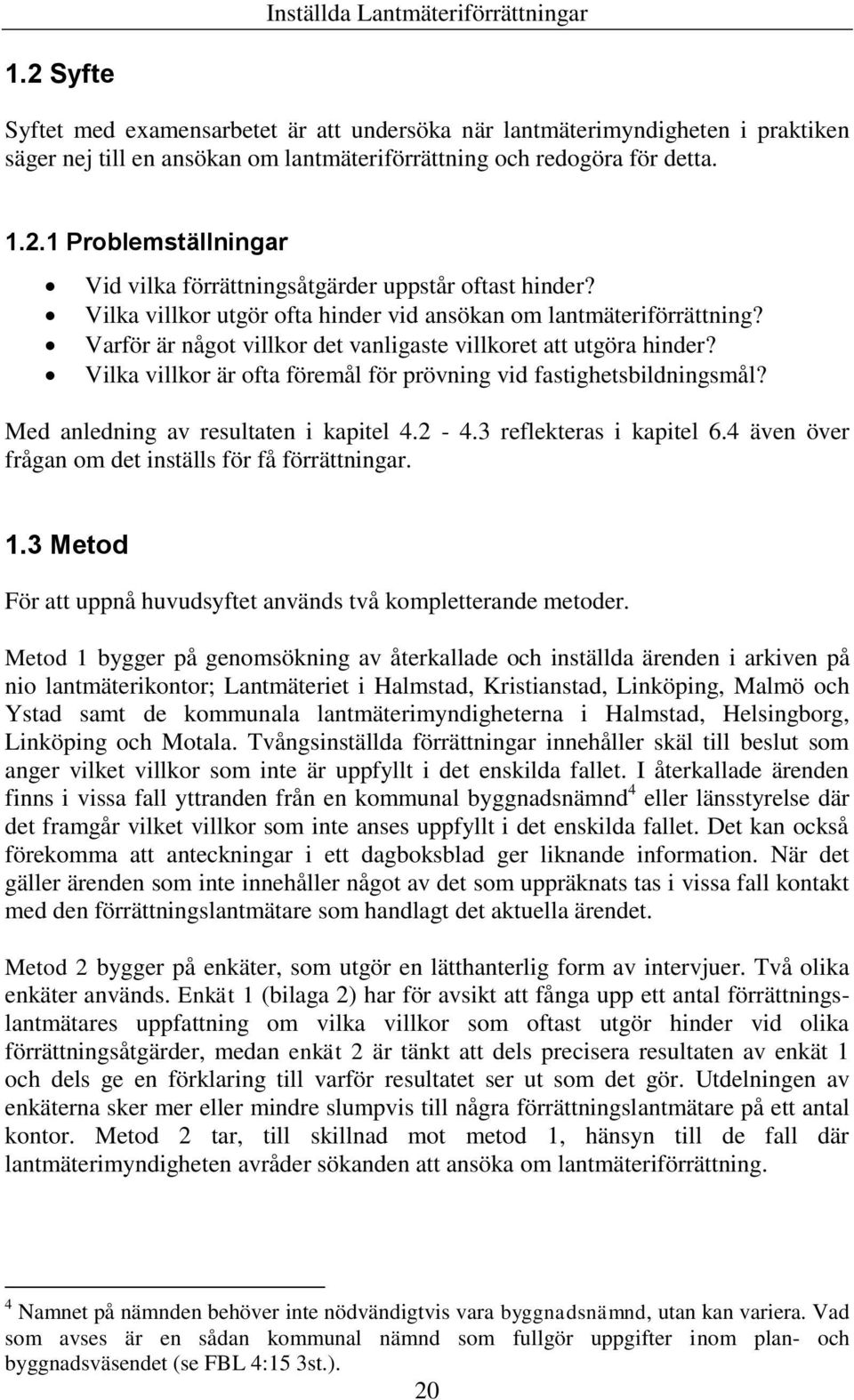 Vilka villkor är ofta föremål för prövning vid fastighetsbildningsmål? Med anledning av resultaten i kapitel 4.2-4.3 reflekteras i kapitel 6.4 även över frågan om det inställs för få förrättningar. 1.