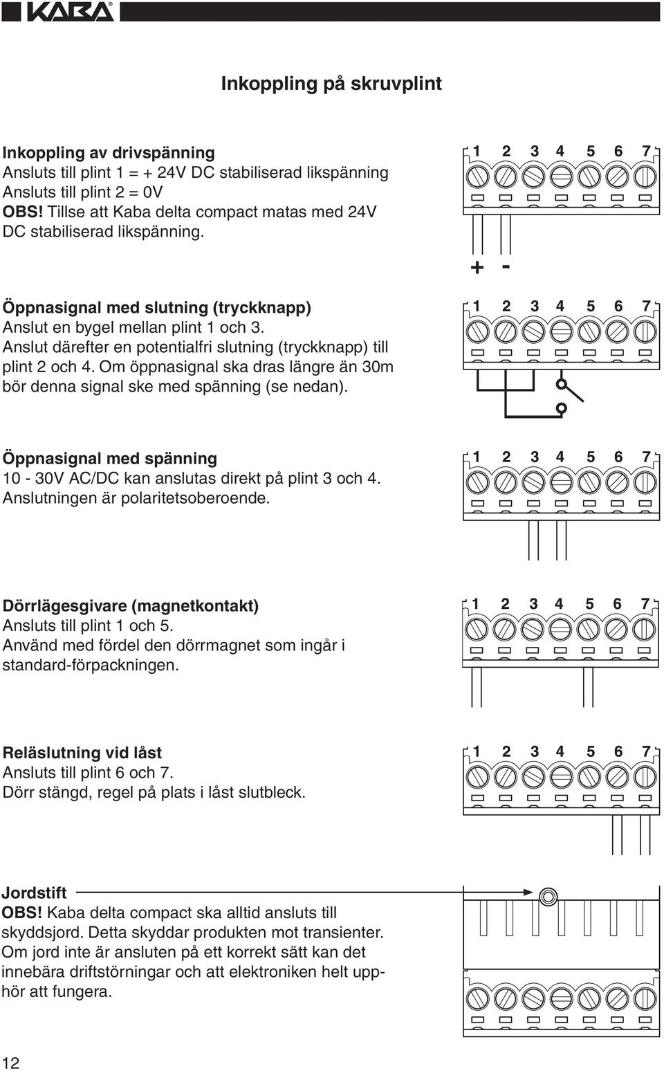 Anslut därefter en potentialfri slutning (tryckknapp) till plint 2 och 4. Om öppnasignal ska dras längre än 30m bör denna signal ske med spänning (se nedan).