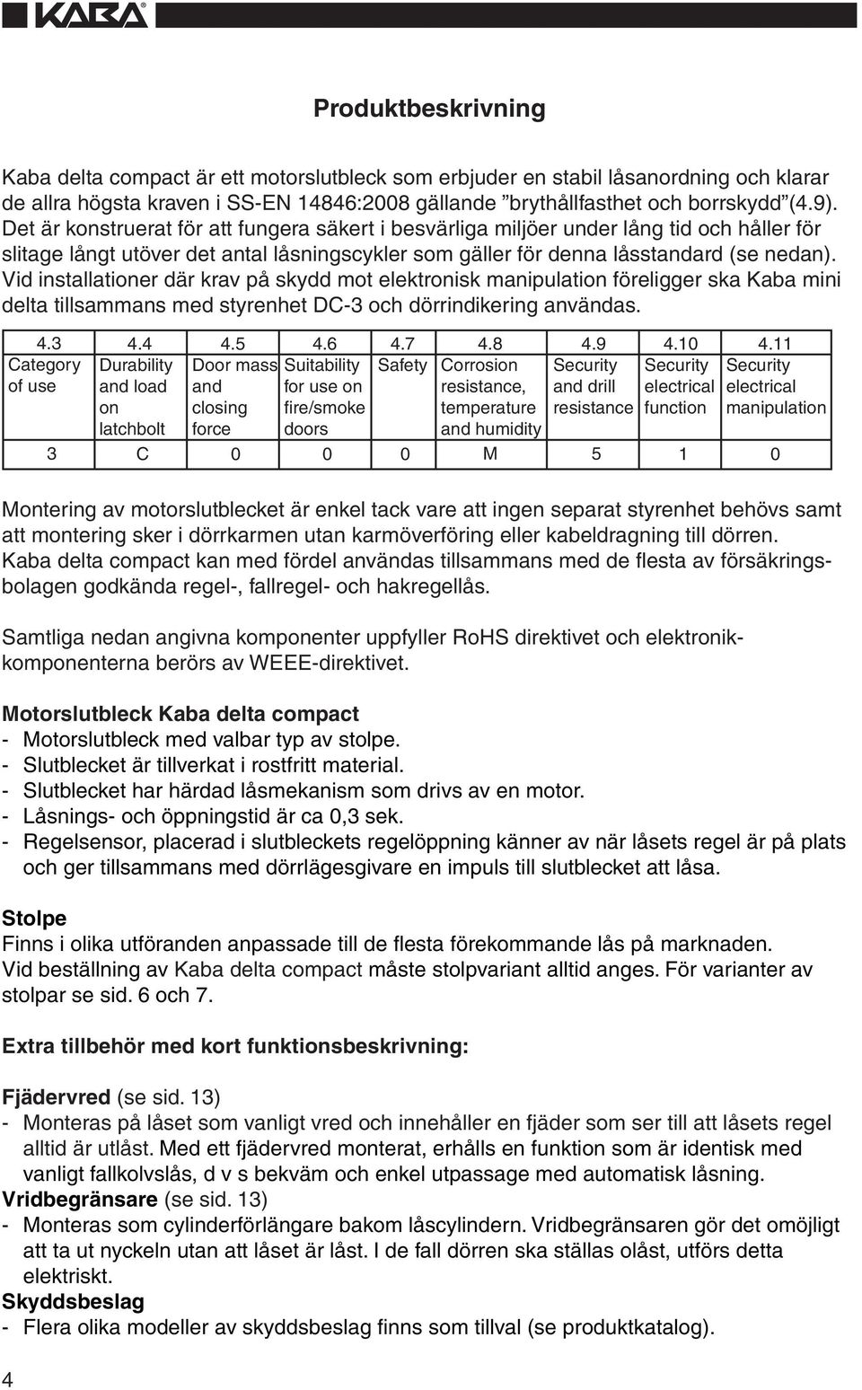 Vid installationer där krav på skydd mot elektronisk manipulation föreligger ska Kaba mini delta tillsammans med styrenhet DC-3 och dörrindikering användas. 4.3 Category of use 3 4.