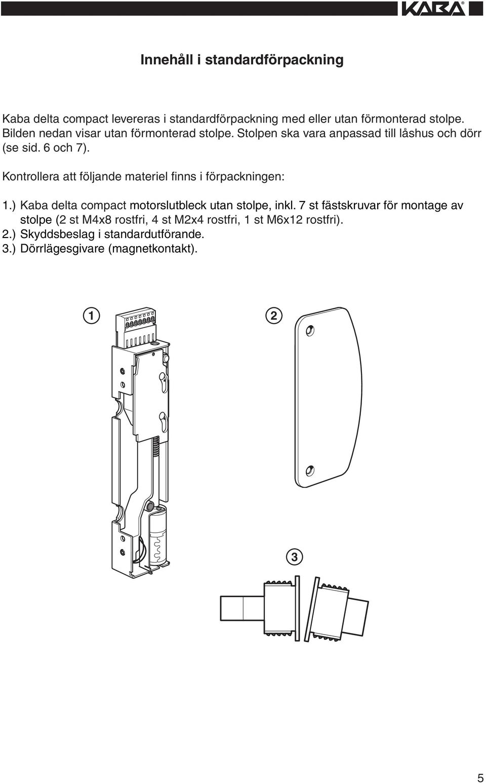 Kontrollera att följande materiel finns i förpackningen: 1.) Kaba delta compact motorslutbleck utan stolpe, inkl.