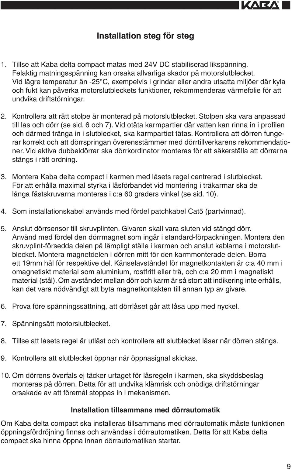 Kontrollera att rätt stolpe är monterad på motorslutblecket. Stolpen ska vara anpassad till lås och dörr (se sid. 6 och 7).