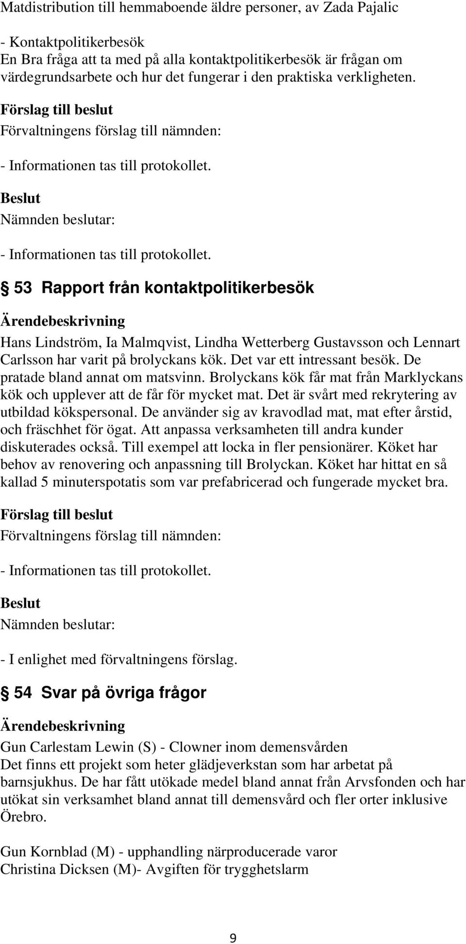 Det var ett intressant besök. De pratade bland annat om matsvinn. Brolyckans kök får mat från Marklyckans kök och upplever att de får för mycket mat.