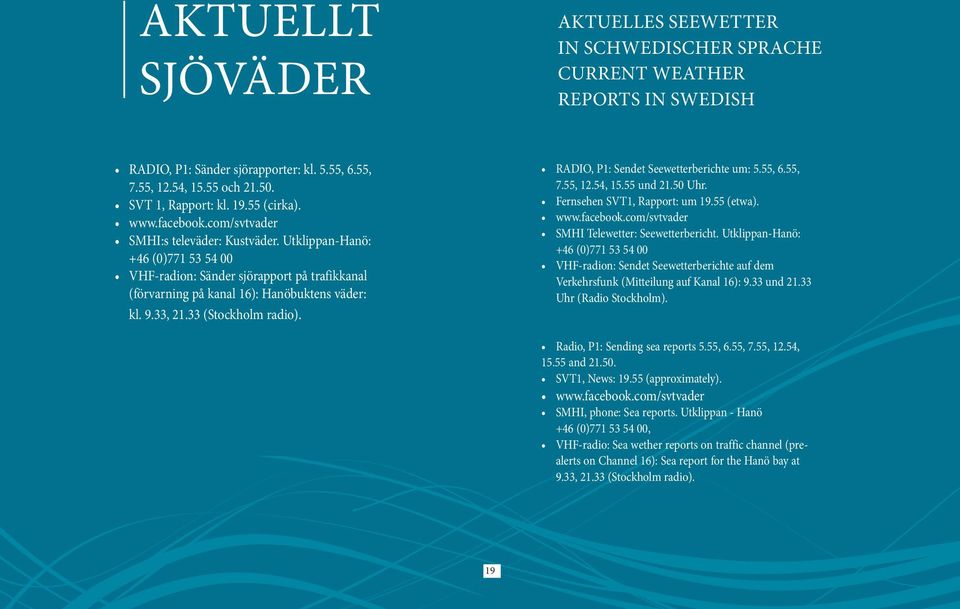 33, 21.33 (Stockholm radio). RADIO, P1: Sendet Seewetterberichte um: 5.55, 6.55, 7.55, 12.54, 15.55 und 21.50 Uhr. Fernsehen SVT1, Rapport: um 19.55 (etwa). www.facebook.