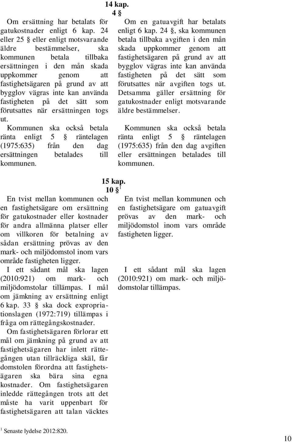 fastigheten på det sätt som förutsattes när ersättningen togs ut. Kommunen ska också betala ränta enligt 5 räntelagen (1975:635) från den dag ersättningen betalades till kommunen.