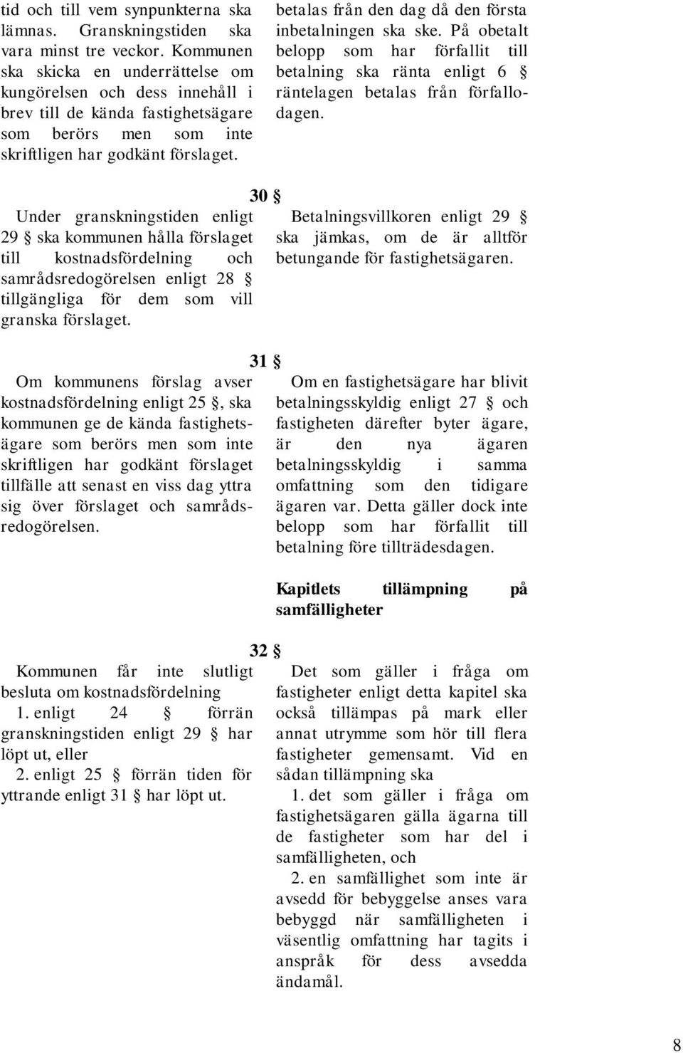 betalas från den dag då den första inbetalningen ska ske. På obetalt belopp som har förfallit till betalning ska ränta enligt 6 räntelagen betalas från förfallodagen.