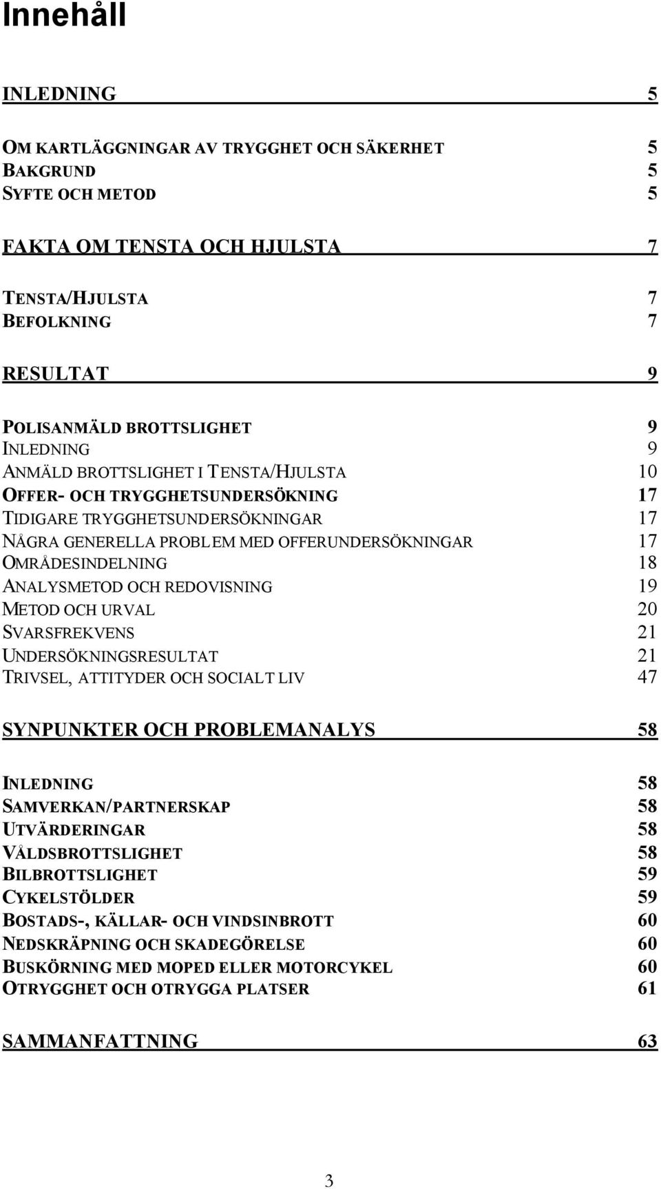 ANALYSMETOD OCH REDOVISNING 19 METOD OCH URVAL 20 SVARSFREKVENS 21 UNDERSÖKNINGSRESULTAT 21 TRIVSEL, ATTITYDER OCH SOCIALT LIV 47 SYNPUNKTER OCH PROBLEMANALYS 58 INLEDNING 58 SAMVERKAN/PARTNERSKAP 58