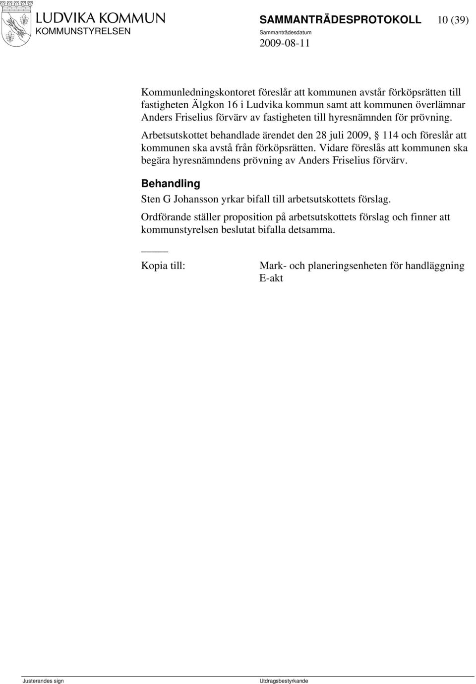 Arbetsutskottet behandlade ärendet den 28 juli 2009, 114 och föreslår att kommunen ska avstå från förköpsrätten.