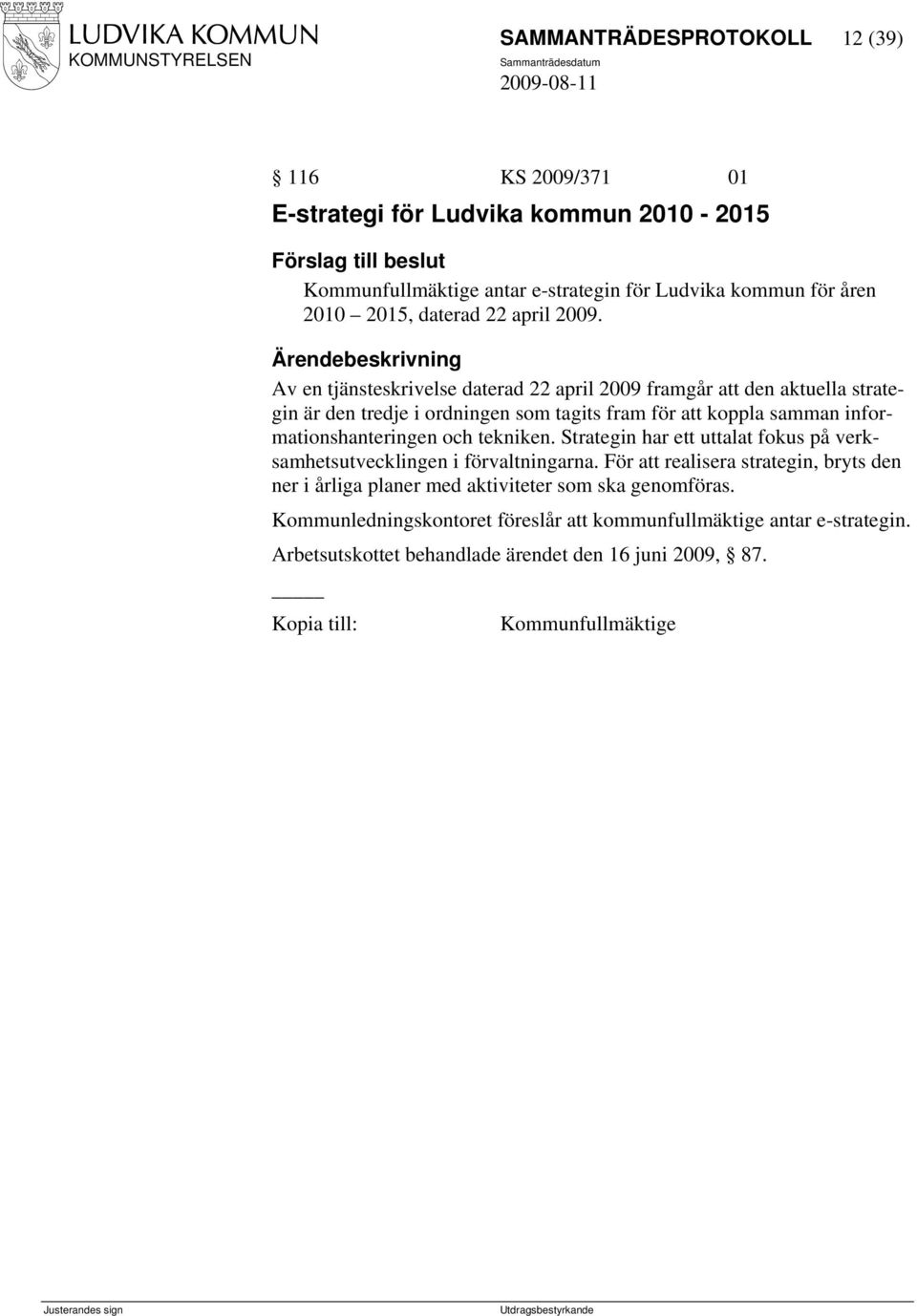 Av en tjänsteskrivelse daterad 22 april 2009 framgår att den aktuella strategin är den tredje i ordningen som tagits fram för att koppla samman informationshanteringen och