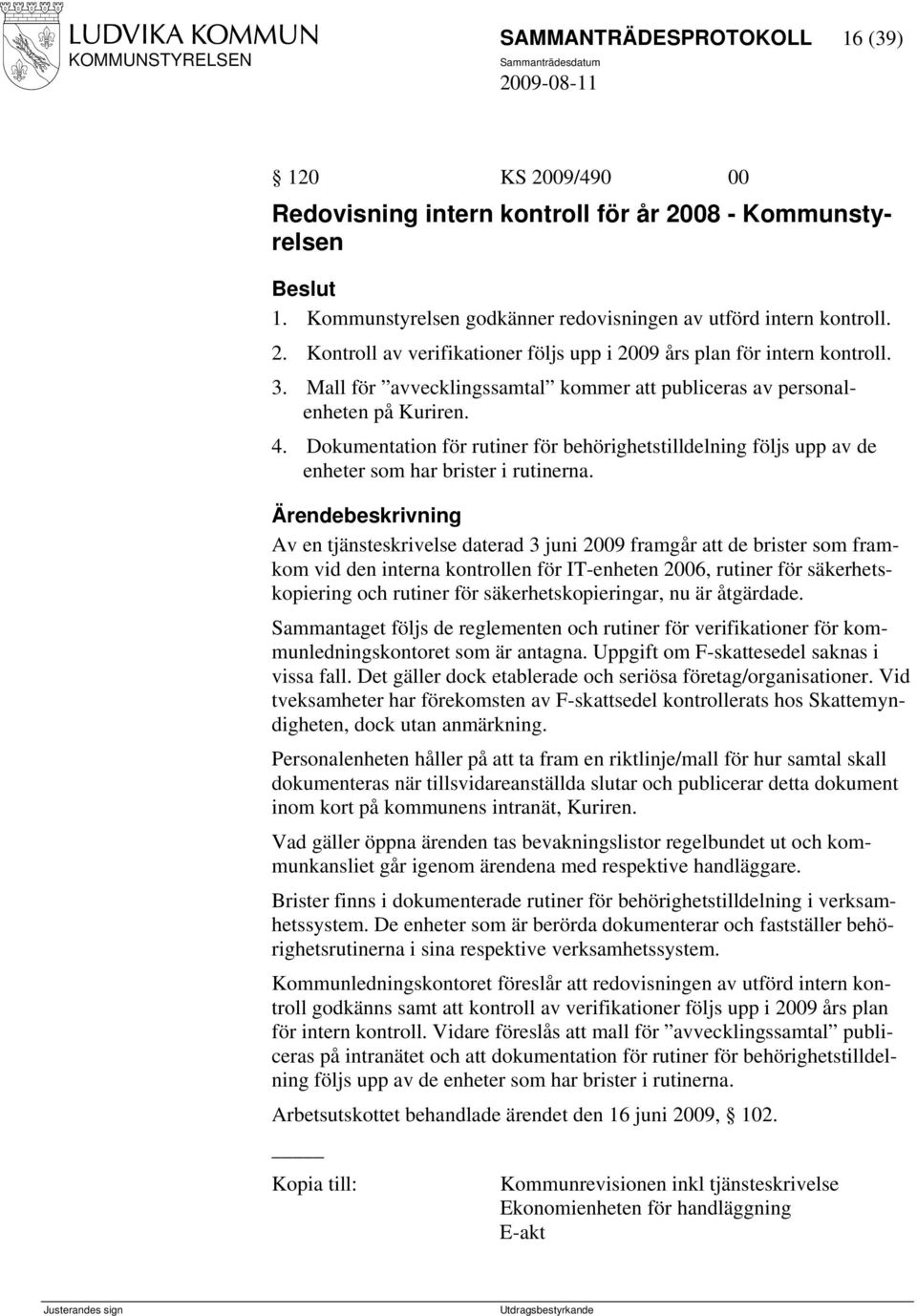 Av en tjänsteskrivelse daterad 3 juni 2009 framgår att de brister som framkom vid den interna kontrollen för IT-enheten 2006, rutiner för säkerhetskopiering och rutiner för säkerhetskopieringar, nu