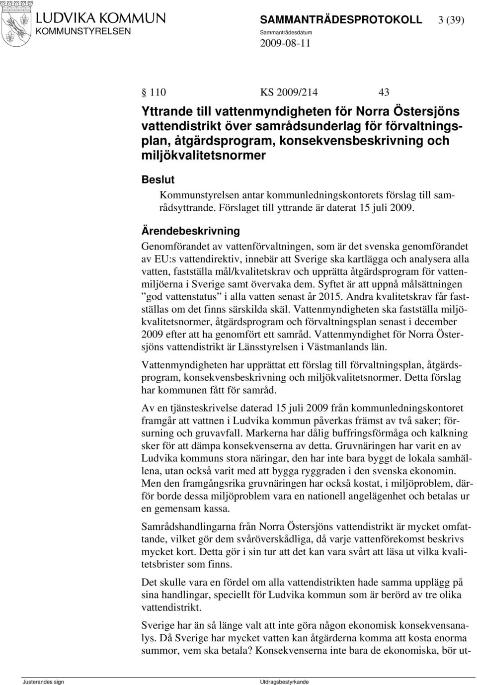 Genomförandet av vattenförvaltningen, som är det svenska genomförandet av EU:s vattendirektiv, innebär att Sverige ska kartlägga och analysera alla vatten, fastställa mål/kvalitetskrav och upprätta