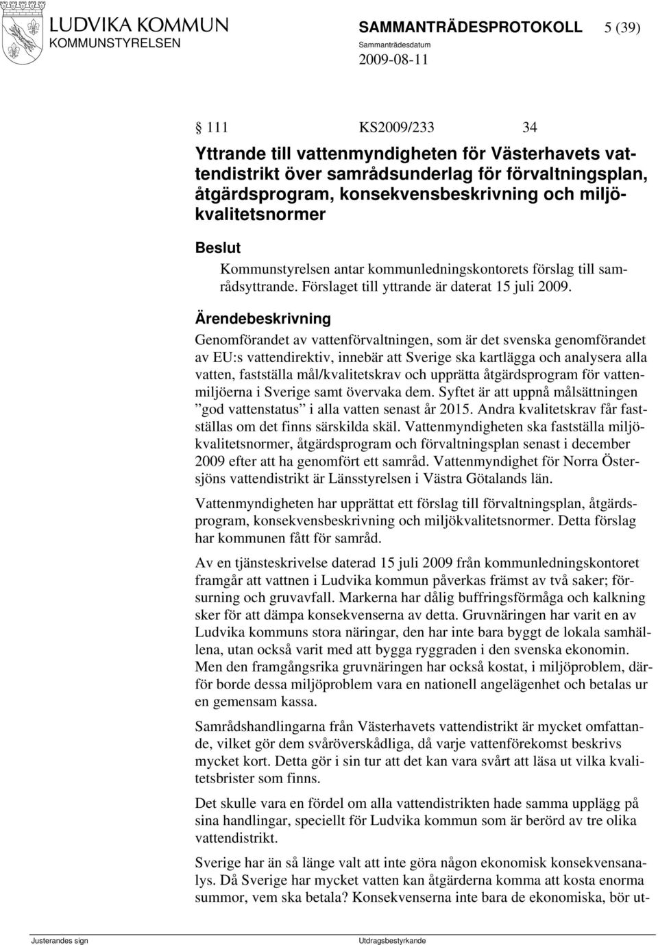 Genomförandet av vattenförvaltningen, som är det svenska genomförandet av EU:s vattendirektiv, innebär att Sverige ska kartlägga och analysera alla vatten, fastställa mål/kvalitetskrav och upprätta