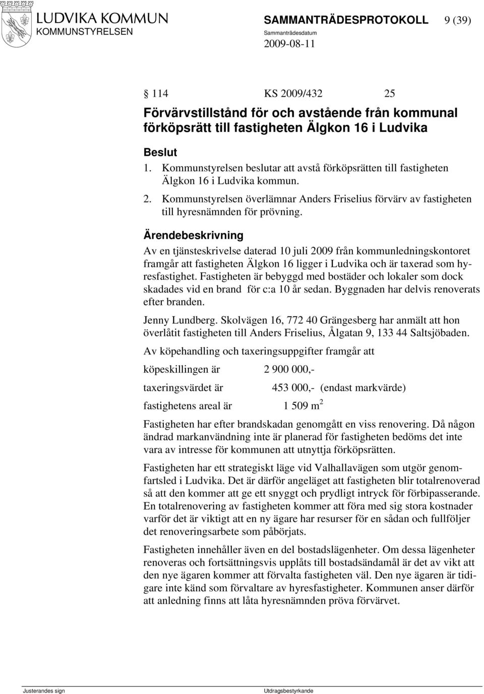 Av en tjänsteskrivelse daterad 10 juli 2009 från kommunledningskontoret framgår att fastigheten Älgkon 16 ligger i Ludvika och är taxerad som hyresfastighet.
