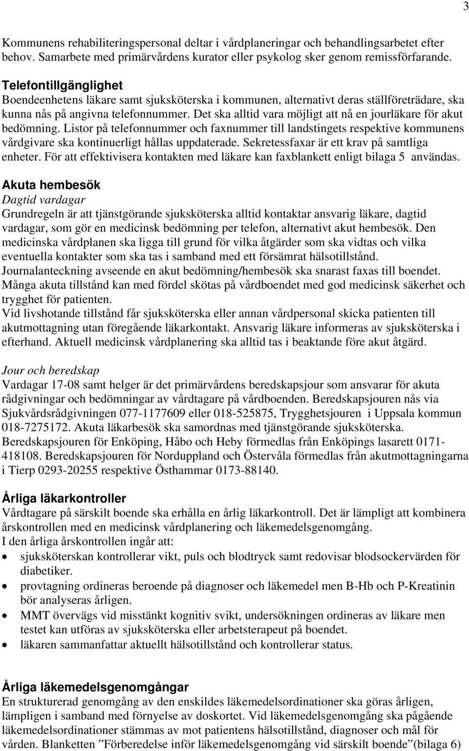 Det ska alltid vara möjligt att nå en jourläkare för akut bedömning. Listor på telefonnummer och faxnummer till landstingets respektive kommunens vårdgivare ska kontinuerligt hållas uppdaterade.