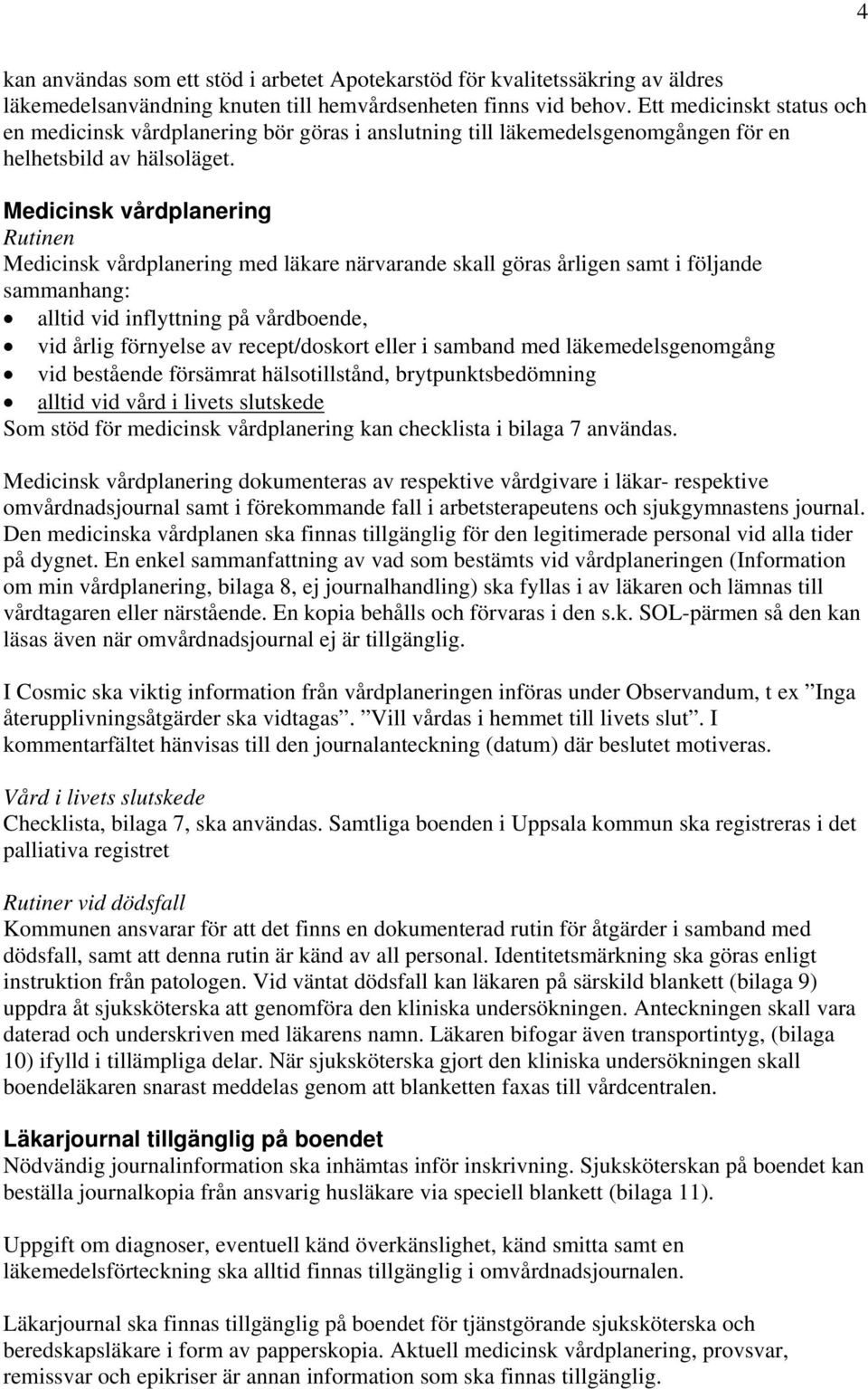 Medicinsk vårdplanering Rutinen Medicinsk vårdplanering med läkare närvarande skall göras årligen samt i följande sammanhang: alltid vid inflyttning på vårdboende, vid årlig förnyelse av