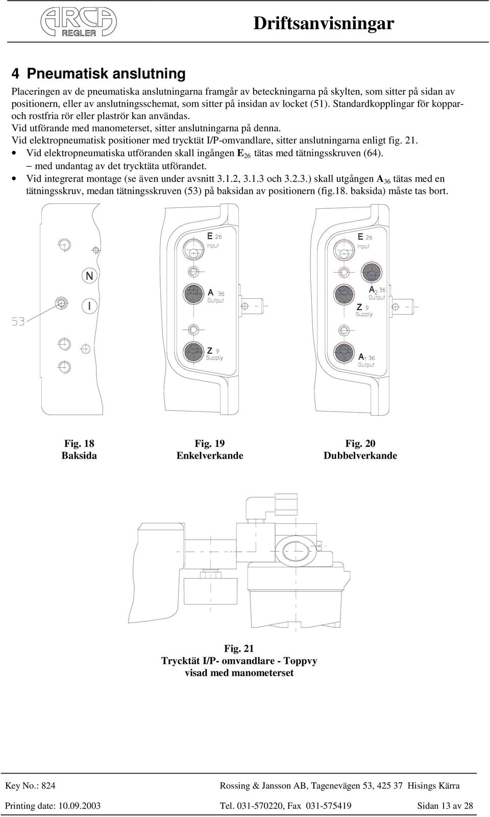 Vid elektropneumatisk positioner med trycktät I/P-omvandlare, sitter anslutningarna enligt fig. 21. Vid elektropneumatiska utföranden skall ingången E 26 tätas med tätningsskruven (64).