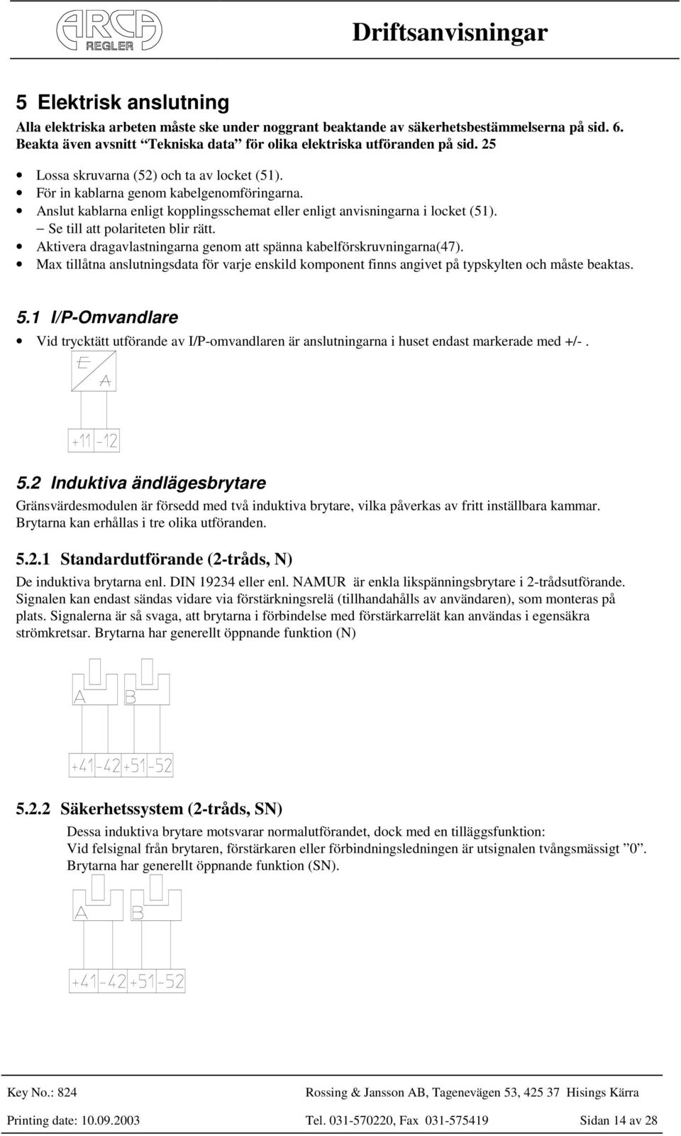 Se till att polariteten blir rätt. Aktivera dragavlastningarna genom att spänna kabelförskruvningarna(47).