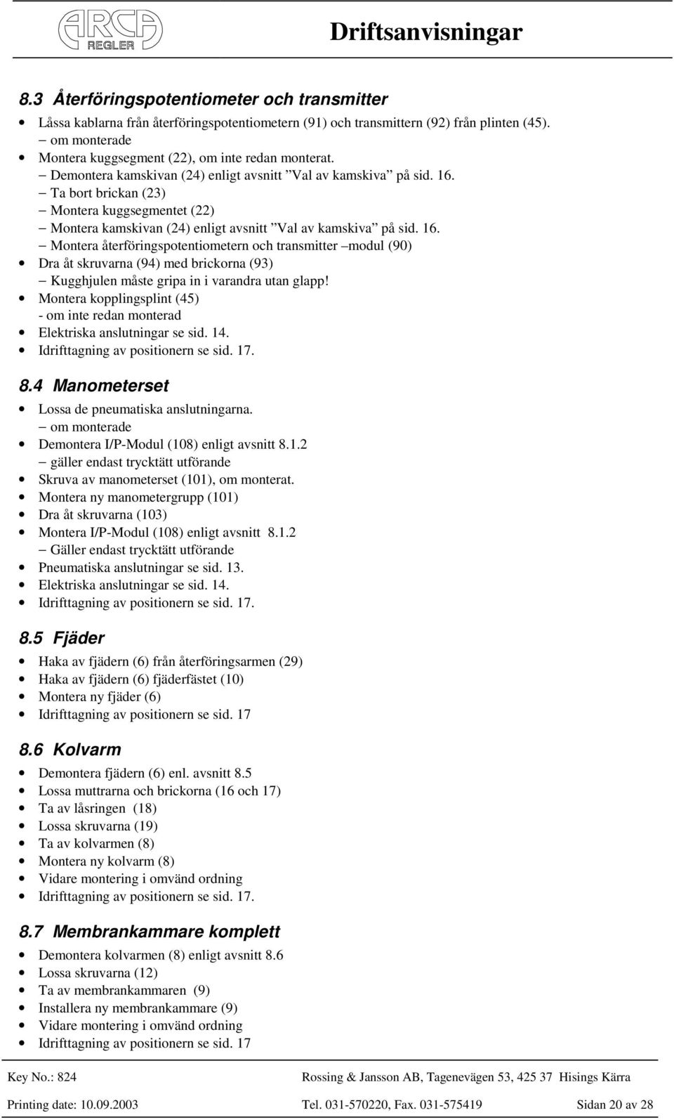 Ta bort brickan (23) Montera kuggsegmentet (22) Montera kamskivan (24) enligt avsnitt Val av kamskiva på sid. 16.