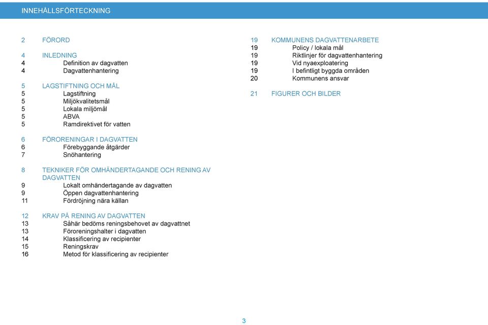 I DAGVATTEN 6 Förebyggande åtgärder 7 Snöhantering 8 TEKNIKER FÖR OMHÄNDERTAGANDE OCH RENING AV DAGVATTEN 9 Lokalt omhändertagande av dagvatten 9 Öppen dagvattenhantering 11 Fördröjning nära källan