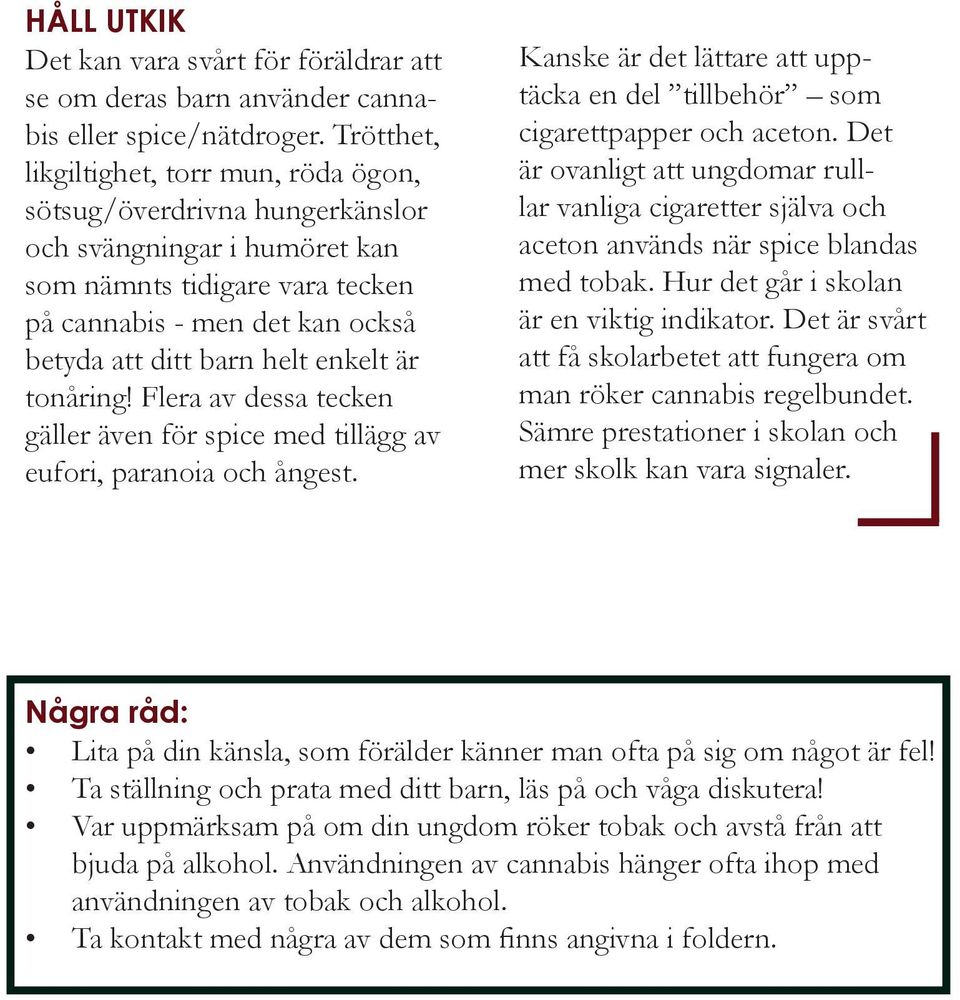 enkelt är tonåring! Flera av dessa tecken gäller även för spice med tillägg av eufori, paranoia och ångest. Kanske är det lättare att upptäcka en del tillbehör som cigarettpapper och aceton.