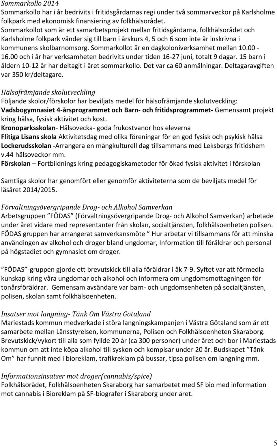 Sommarkollot är en dagkoloniverksamhet mellan 10.00-16.00 och i år har verksamheten bedrivits under tiden 16-27 juni, totalt 9 dagar. 15 barn i åldern 10-12 år har deltagit i året sommarkollo.