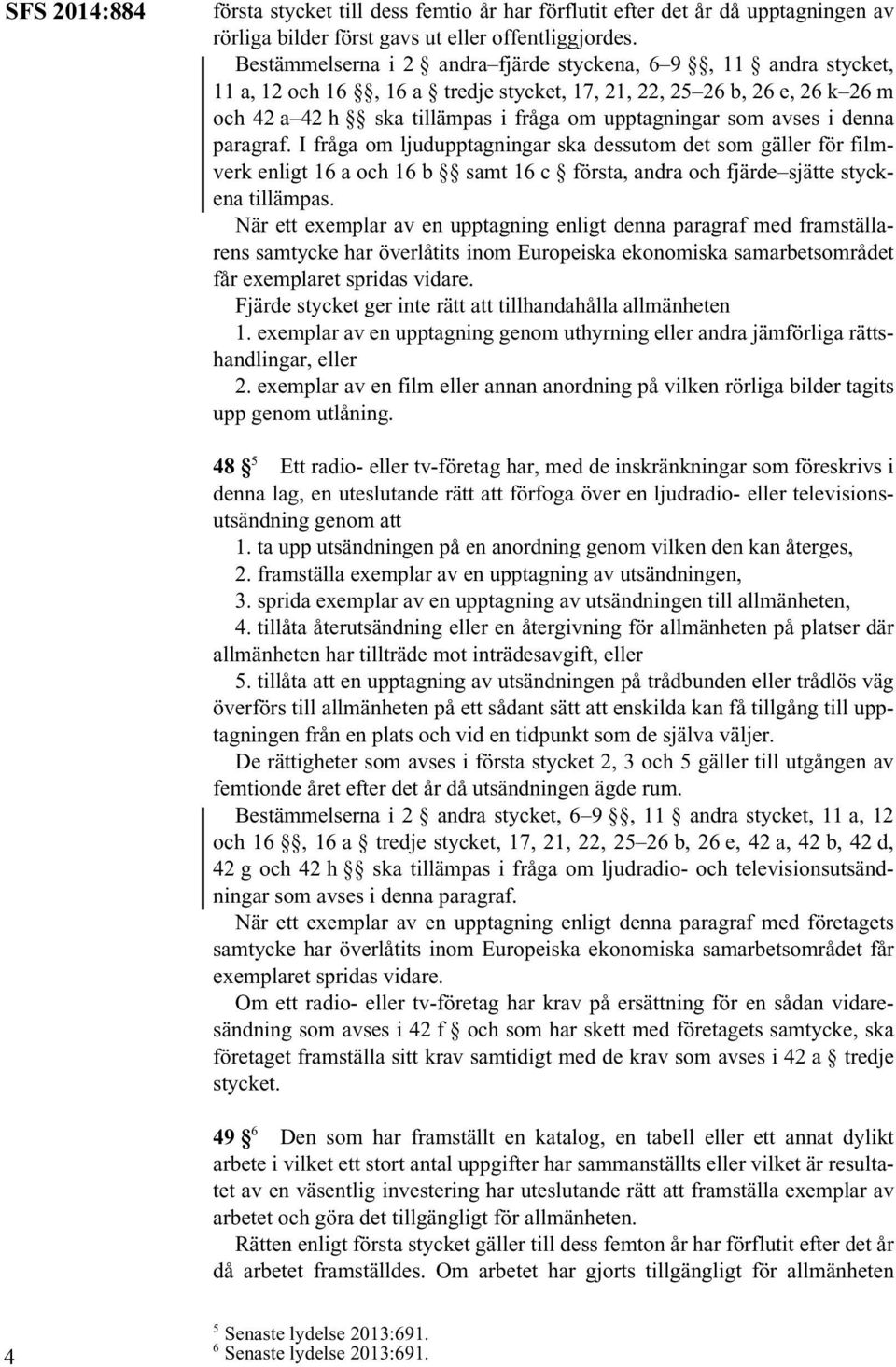 avses i denna paragraf. I fråga om ljudupptagningar ska dessutom det som gäller för filmverk enligt 16 a och 16 b samt 16 c första, andra och fjärde sjätte styckena tillämpas.