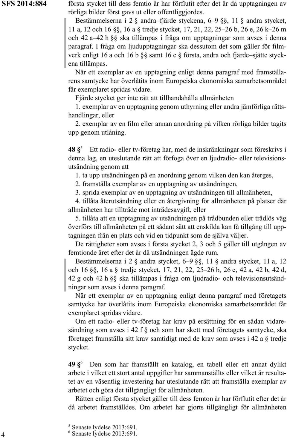 avses i denna paragraf. I fråga om ljudupptagningar ska dessutom det som gäller för filmverk enligt 16 a och 16 b samt 16 c första, andra och fjärde sjätte styckena tillämpas.