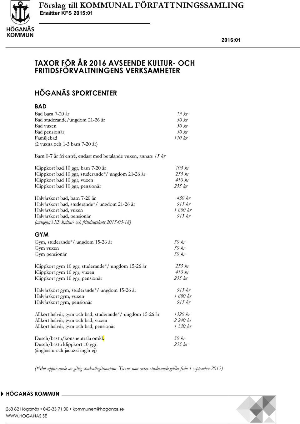 7-20 år Klippkort bad 10 ggr, studerande*/ ungdom 21-26 år Klippkort bad 10 ggr, vuxen Klippkort bad 10 ggr, pensionär Halvårskort bad, barn 7-20 år Halvårskort bad, studerande*/ ungdom 21-26 år