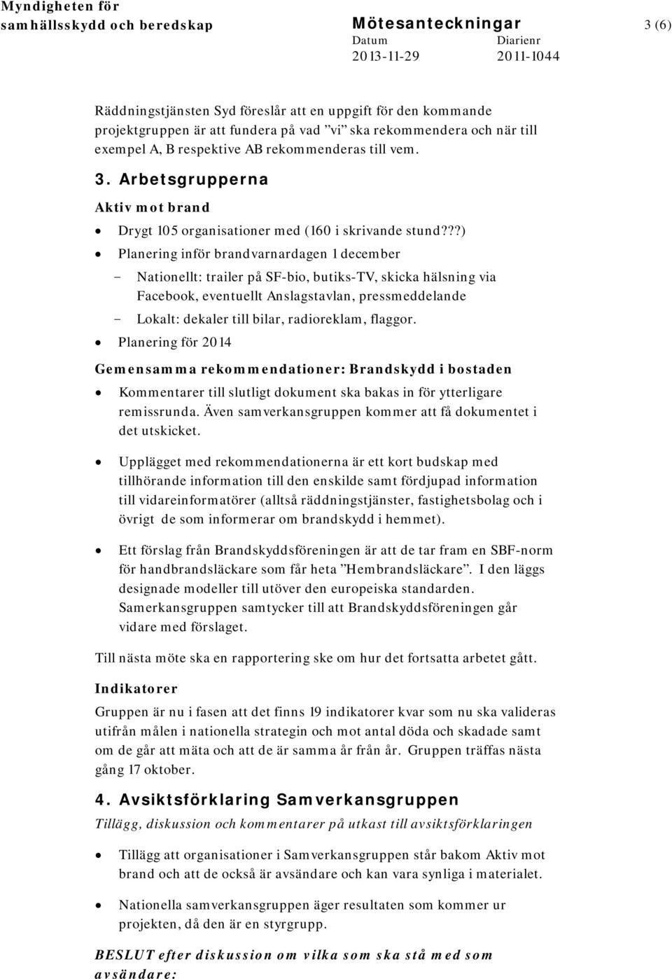 ??) Planering inför brandvarnardagen 1 december - Nationellt: trailer på SF-bio, butiks-tv, skicka hälsning via Facebook, eventuellt Anslagstavlan, pressmeddelande - Lokalt: dekaler till bilar,