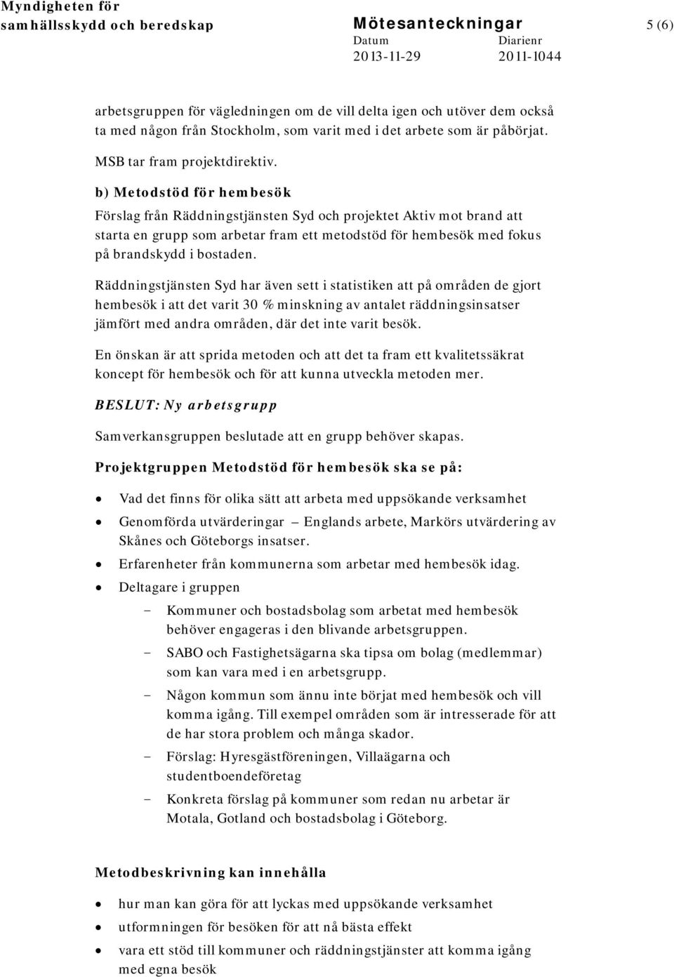 b) Metodstöd för hembesök Förslag från Räddningstjänsten Syd och projektet Aktiv mot brand att starta en grupp som arbetar fram ett metodstöd för hembesök med fokus på brandskydd i bostaden.