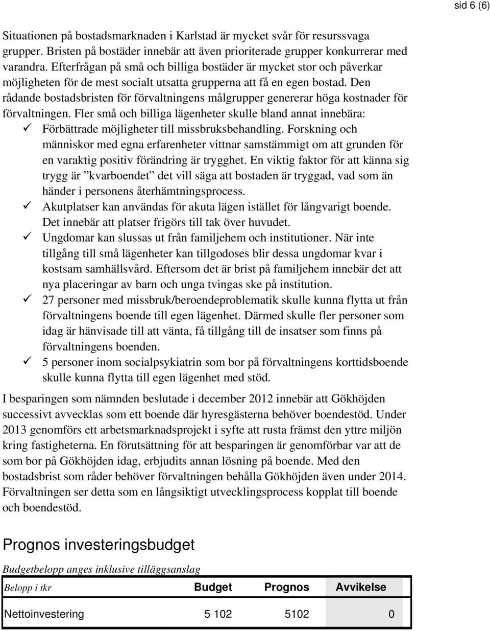 Den rådande bostadsbristen för förvaltningens målgrupper genererar höga kostnader för förvaltningen.