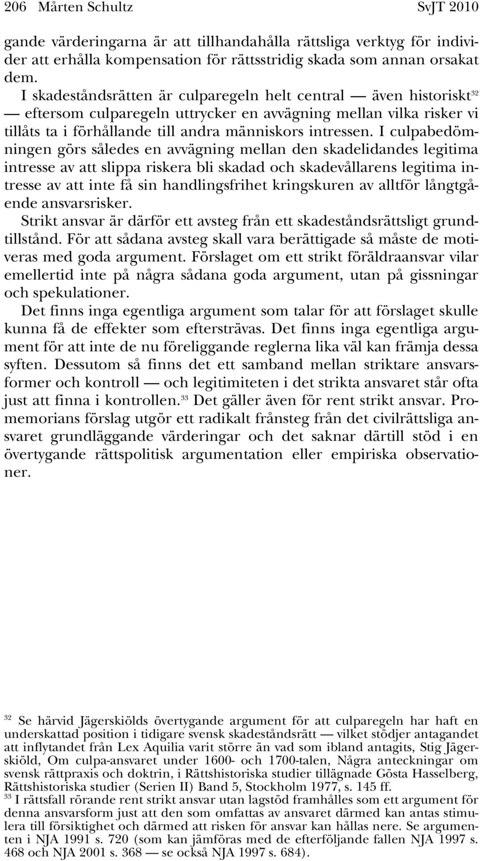 I culpabedömningen görs således en avvägning mellan den skadelidandes legitima intresse av att slippa riskera bli skadad och skadevållarens legitima intresse av att inte få sin handlingsfrihet