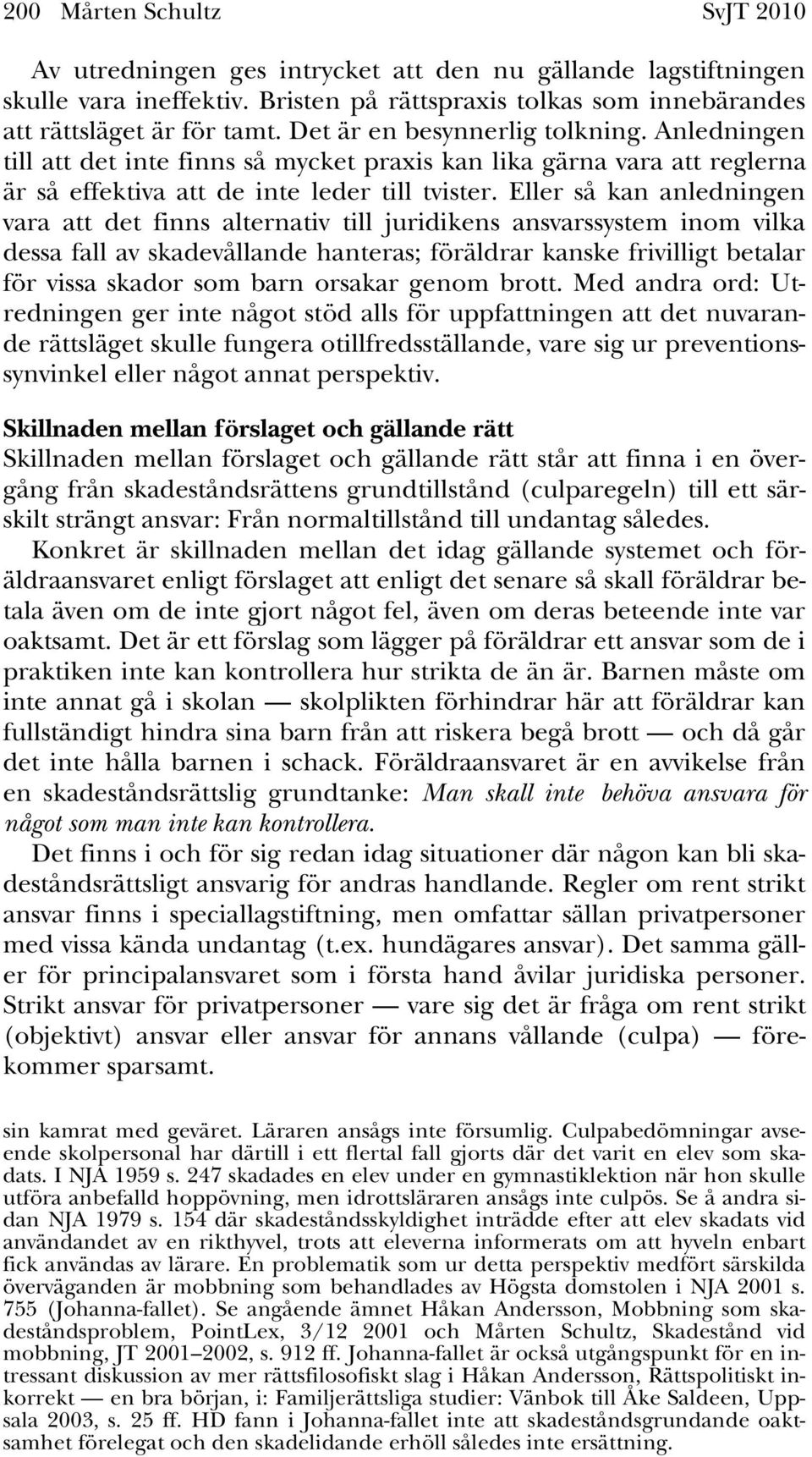 Eller så kan anledningen vara att det finns alternativ till juridikens ansvarssystem inom vilka dessa fall av skadevållande hanteras; föräldrar kanske frivilligt betalar för vissa skador som barn