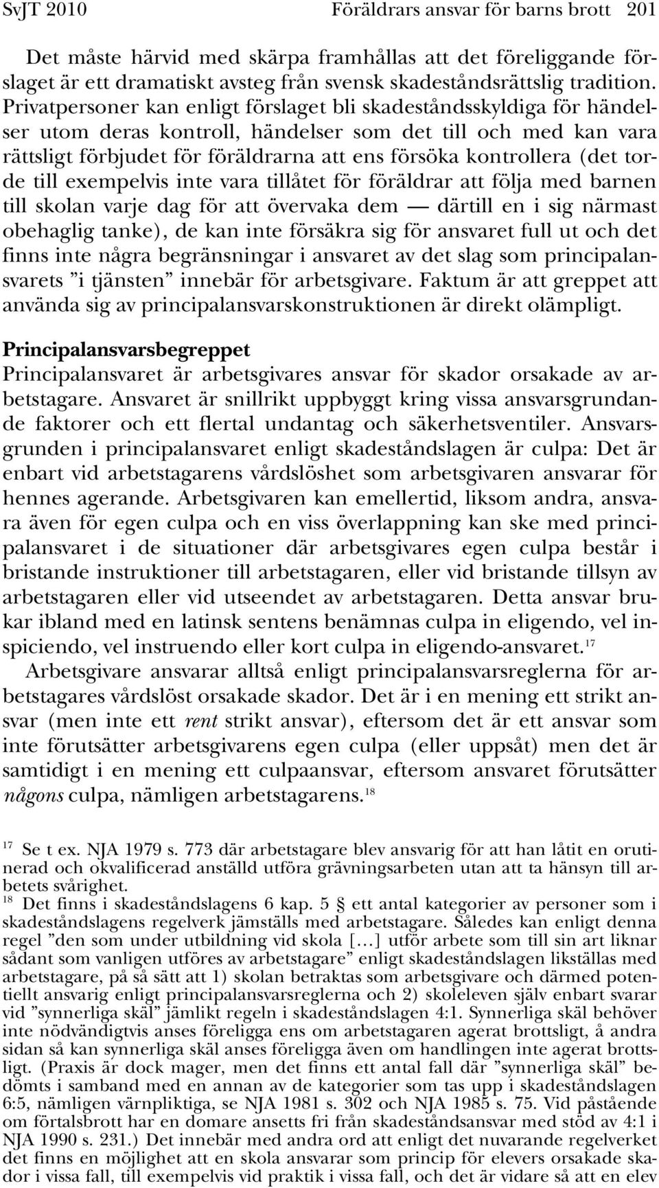 (det torde till exempelvis inte vara tillåtet för föräldrar att följa med barnen till skolan varje dag för att övervaka dem därtill en i sig närmast obehaglig tanke), de kan inte försäkra sig för