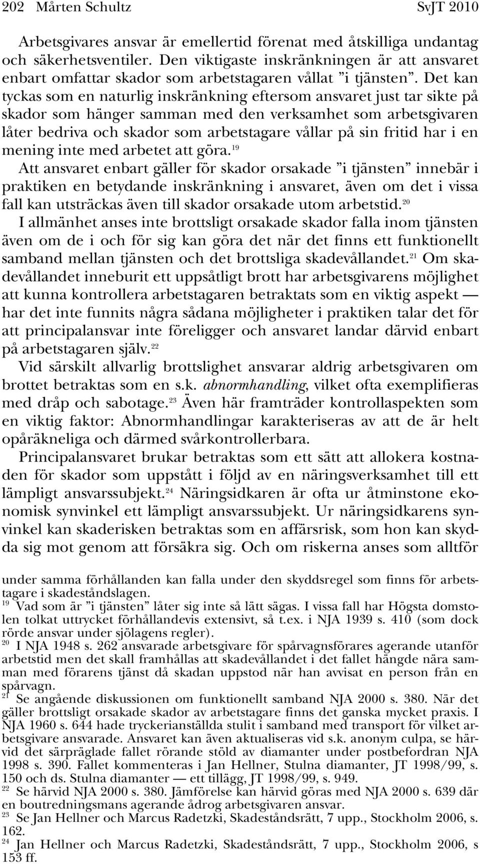 Det kan tyckas som en naturlig inskränkning eftersom ansvaret just tar sikte på skador som hänger samman med den verksamhet som arbetsgivaren låter bedriva och skador som arbetstagare vållar på sin