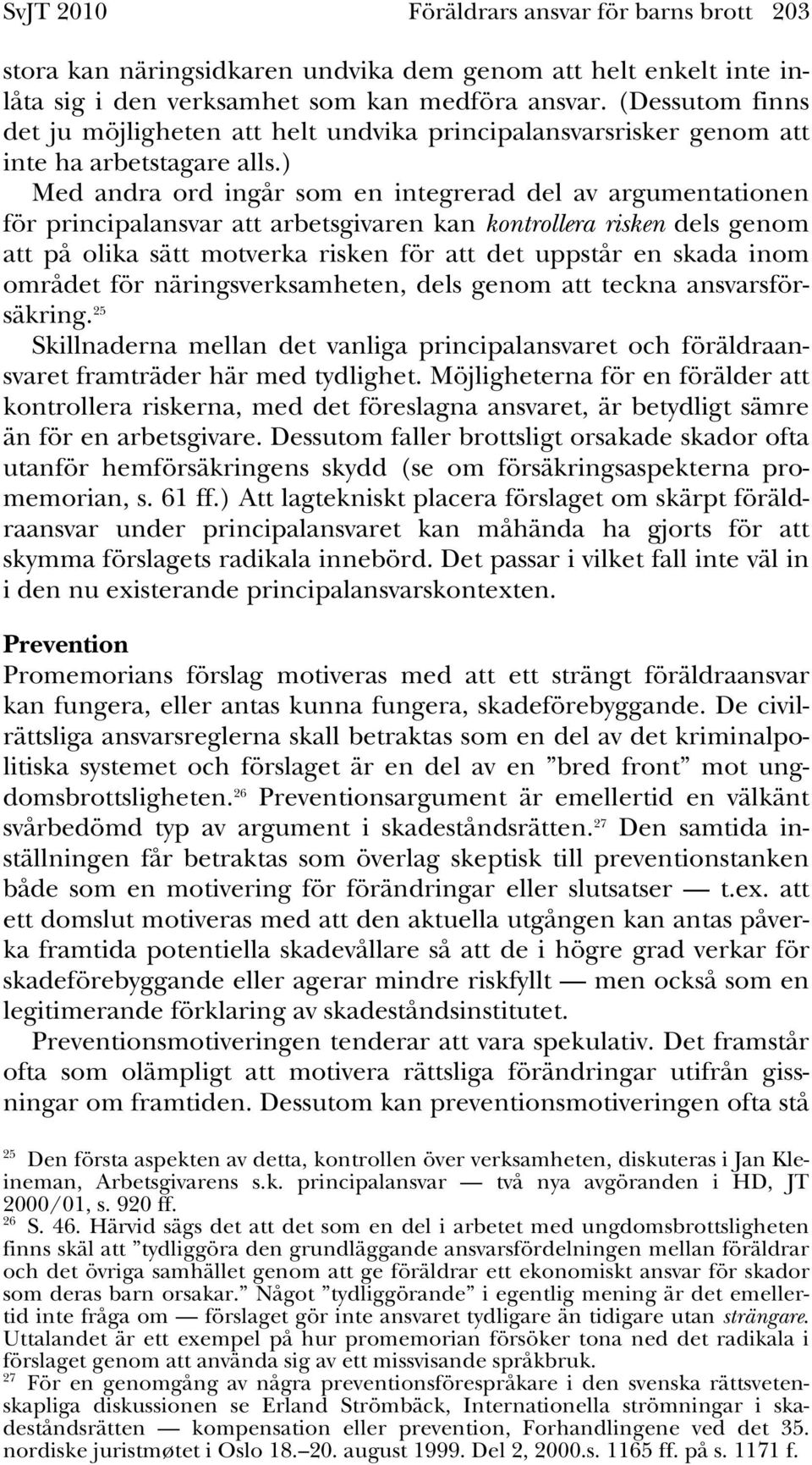 ) Med andra ord ingår som en integrerad del av argumentationen för principalansvar att arbetsgivaren kan kontrollera risken dels genom att på olika sätt motverka risken för att det uppstår en skada