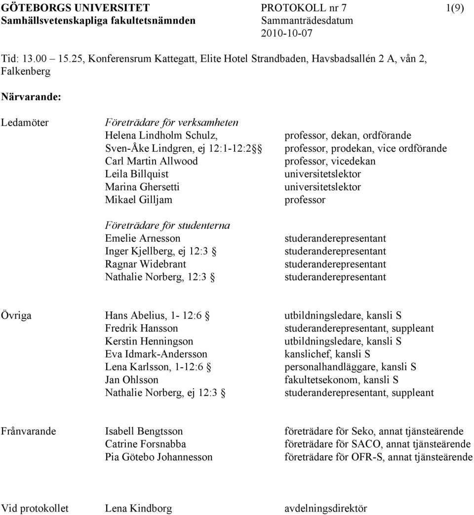 Carl Martin Allwood Leila Billquist Marina Ghersetti Mikael Gilljam Företrädare för studenterna Emelie Arnesson Inger Kjellberg, ej 12:3 Ragnar Widebrant Nathalie Norberg, 12:3 professor, dekan,