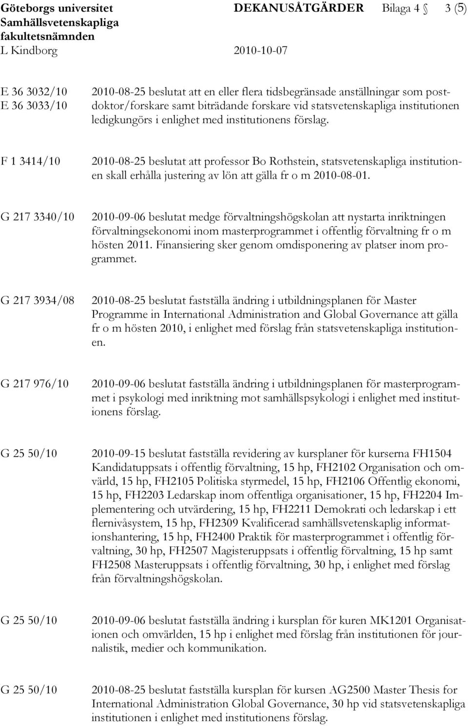 F 1 3414/10 2010-08-25 beslutat att professor Bo Rothstein, statsvetenskapliga institutionen skall erhålla justering av lön att gälla fr o m 2010-08-01.