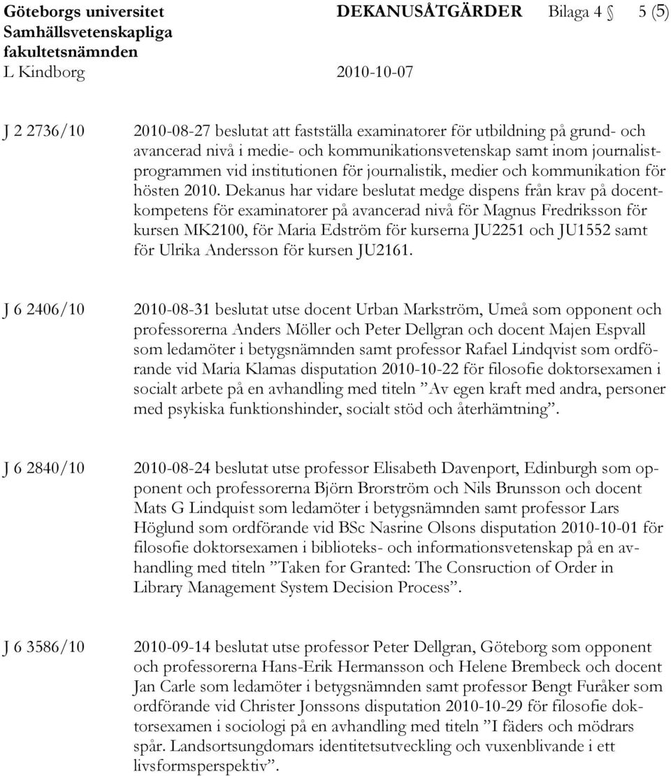 Dekanus har vidare beslutat medge dispens från krav på docentkompetens för examinatorer på avancerad nivå för Magnus Fredriksson för kursen MK2100, för Maria Edström för kurserna JU2251 och JU1552
