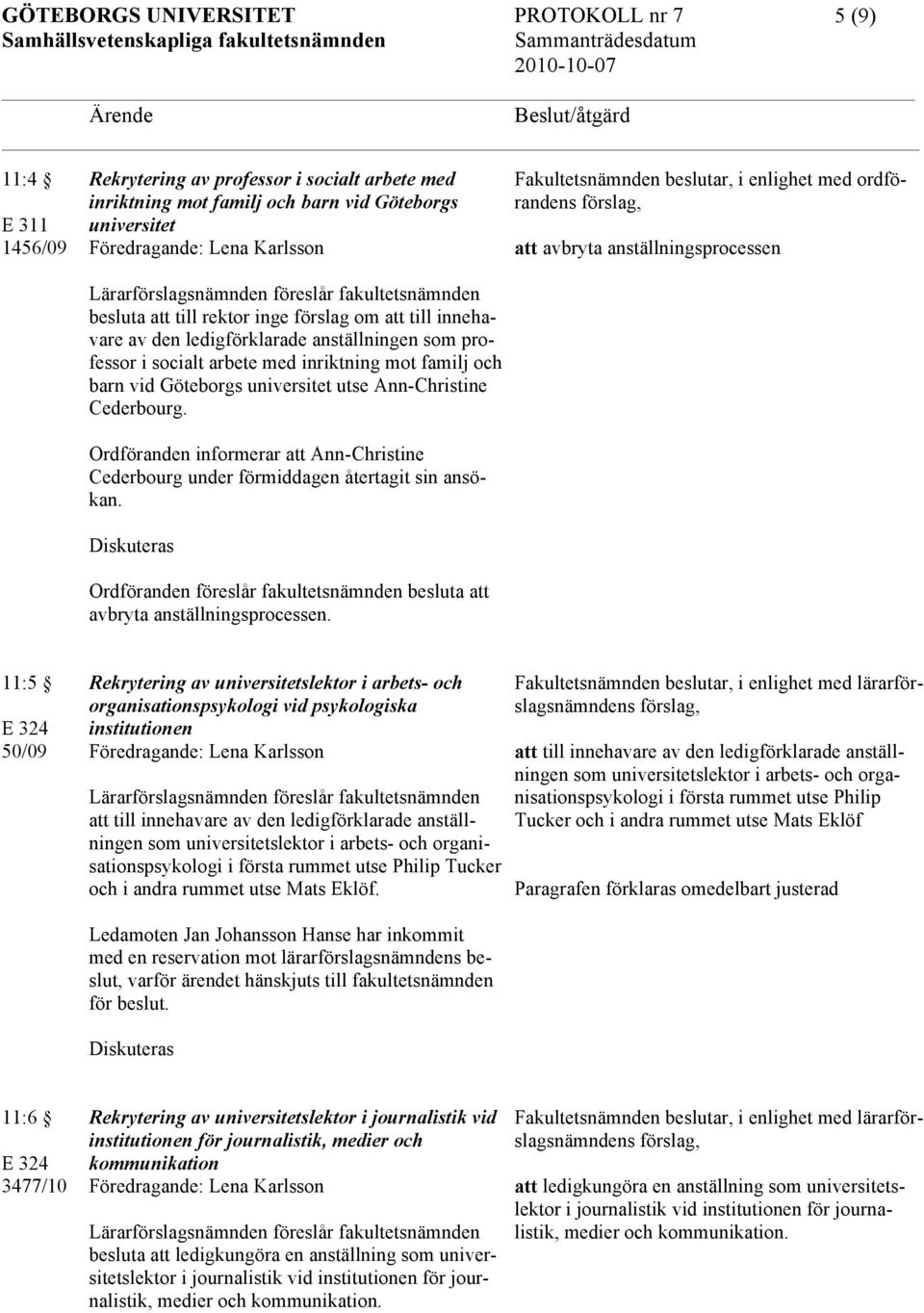 universitet utse Ann-Christine Cederbourg. Ordföranden informerar att Ann-Christine Cederbourg under förmiddagen återtagit sin ansökan.