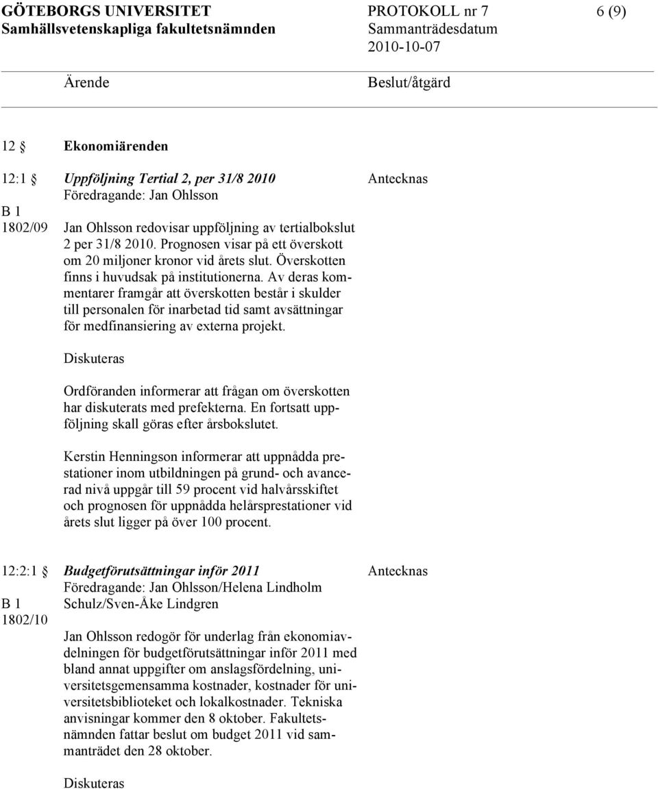 Av deras kommentarer framgår att överskotten består i skulder till personalen för inarbetad tid samt avsättningar för medfinansiering av externa projekt.