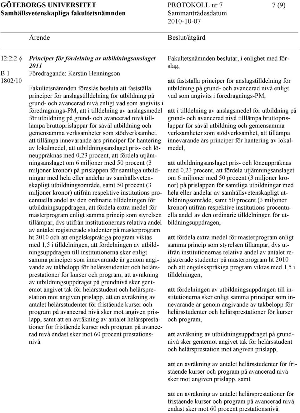 utbildning och gemensamma verksamheter som stödverksamhet, att tillämpa innevarande års principer för hantering av lokalmedel, att utbildningsanslaget pris- och löneuppräknas med 0,23 procent, att