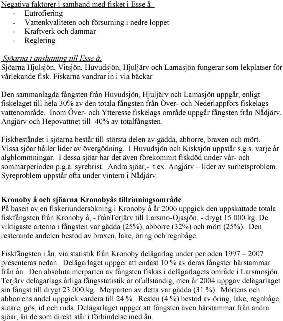 Fiskarna vandrar in i via bäckar Den sammanlagda fångsten från Huvudsjön, Hjuljärv och Lamasjön uppgår, enligt fiskelaget till hela 3% av den totala fångsten från Över- och Nederlappfors fiskelags