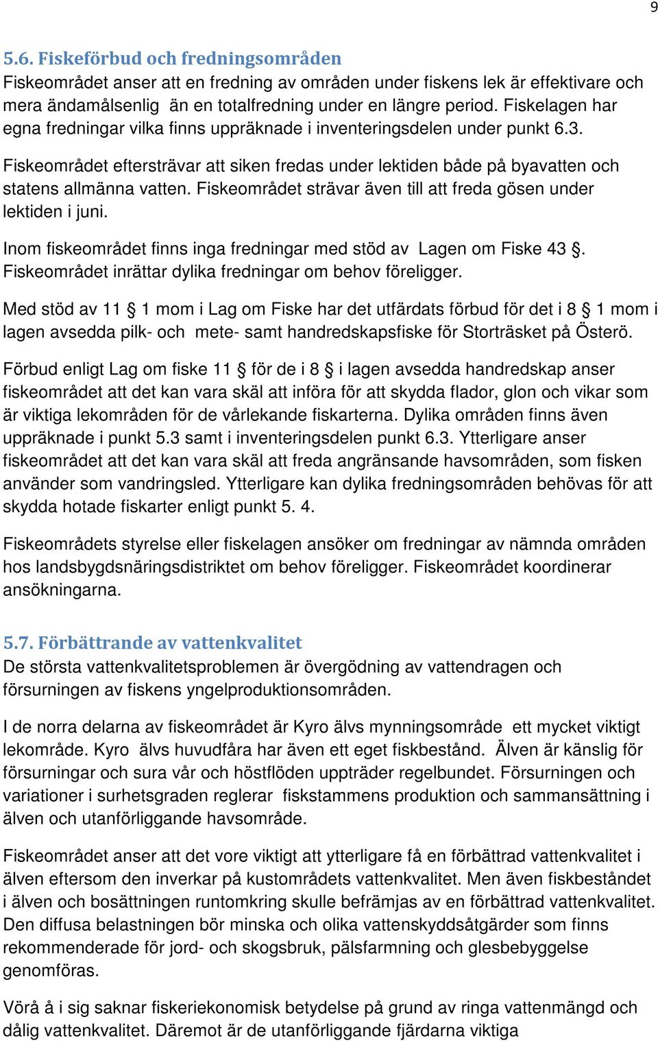 Fiskeområdet strävar även till att freda gösen under lektiden i juni. Inom fiskeområdet finns inga fredningar med stöd av Lagen om Fiske 43.