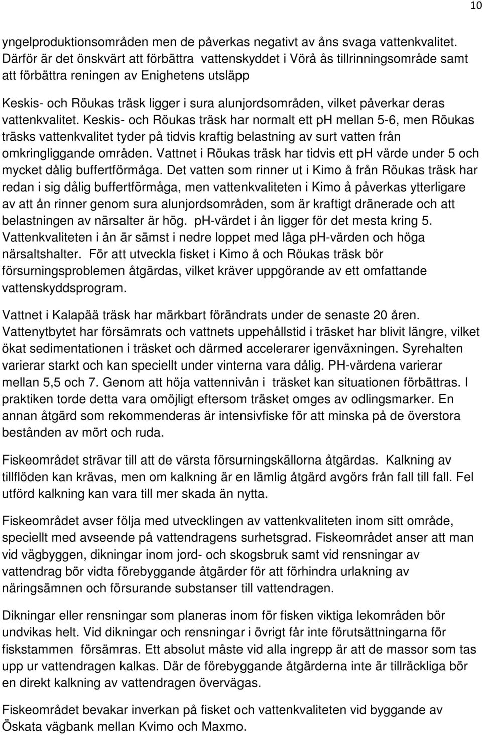 påverkar deras vattenkvalitet. Keskis- och Röukas träsk har normalt ett ph mellan 5-6, men Röukas träsks vattenkvalitet tyder på tidvis kraftig belastning av surt vatten från omkringliggande områden.