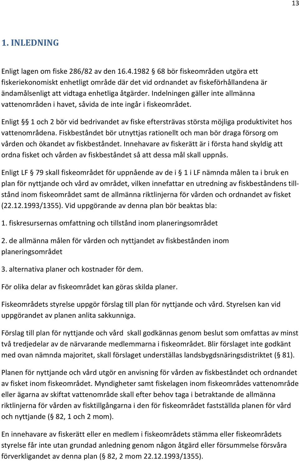 Indelningen gäller inte allmänna vattenområden i havet, såvida de inte ingår i fiskeområdet. Enligt 1 och 2 bör vid bedrivandet av fiske eftersträvas största möjliga produktivitet hos vattenområdena.