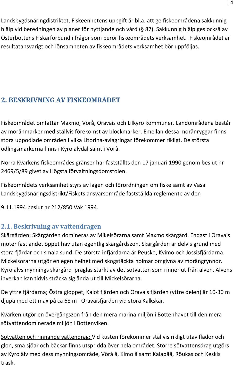 BESKRIVNING AV FISKEOMRÅDET Fiskeområdet omfattar Maxmo, Vörå, Oravais och Lilkyro kommuner. Landområdena består av moränmarker med ställvis förekomst av blockmarker.