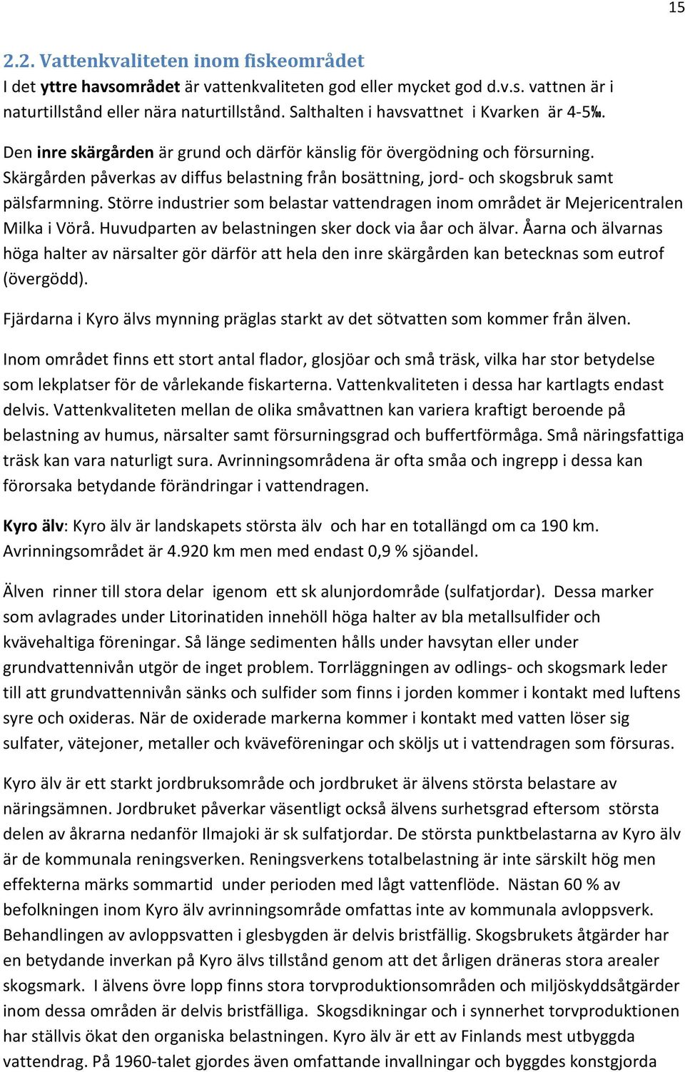 Skärgården påverkas av diffus belastning från bosättning, jord- och skogsbruk samt pälsfarmning. Större industrier som belastar vattendragen inom området är Mejericentralen Milka i Vörå.