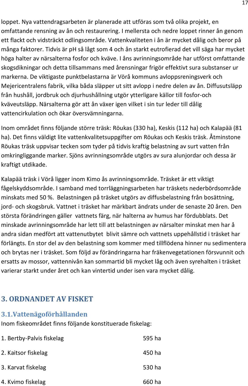 Tidvis är ph så lågt som 4 och ån starkt eutrofierad det vill säga har mycket höga halter av närsalterna fosfor och kväve.