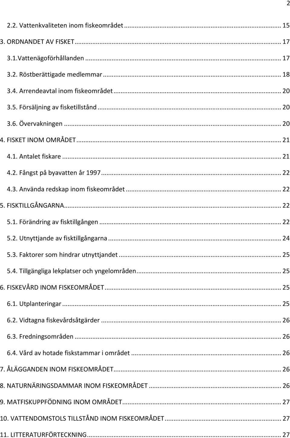 .. 22 5.2. Utnyttjande av fisktillgångarna... 24 5.3. Faktorer som hindrar utnyttjandet... 25 5.4. Tillgängliga lekplatser och yngelområden... 25 6. FISKEVÅRD INOM FISKEOMRÅDET... 25 6.1.