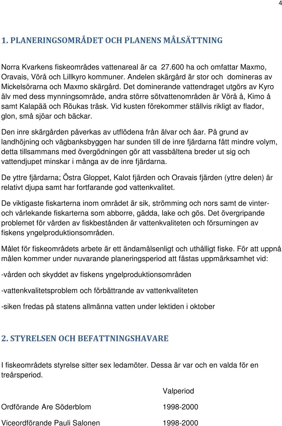 Det dominerande vattendraget utgörs av Kyro älv med dess mynningsområde, andra större sötvattenområden är Vörå å, Kimo å samt Kalapää och Röukas träsk.